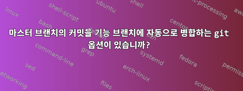 마스터 브랜치의 커밋을 기능 브랜치에 자동으로 병합하는 git 옵션이 있습니까?