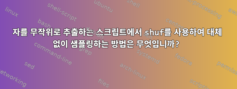 200자를 무작위로 추출하는 스크립트에서 shuf를 사용하여 대체 없이 샘플링하는 방법은 무엇입니까?