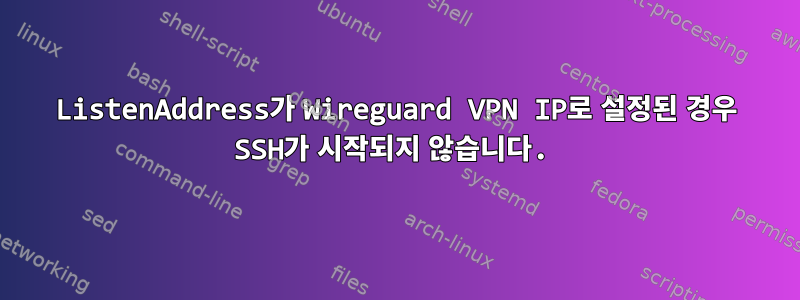 ListenAddress가 Wireguard VPN IP로 설정된 경우 SSH가 시작되지 않습니다.