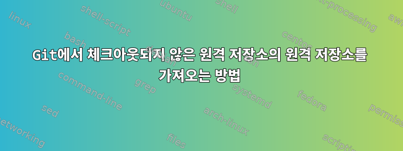 Git에서 체크아웃되지 않은 원격 저장소의 원격 저장소를 가져오는 방법