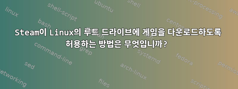 Steam이 Linux의 루트 드라이브에 게임을 다운로드하도록 허용하는 방법은 무엇입니까?