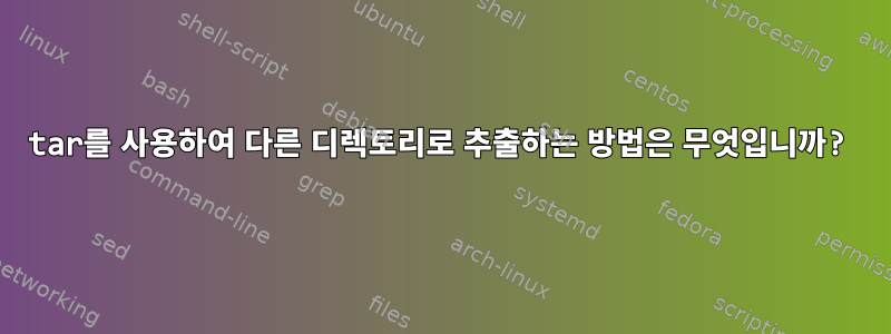 tar를 사용하여 다른 디렉토리로 추출하는 방법은 무엇입니까?