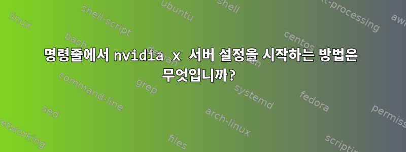 명령줄에서 nvidia x 서버 설정을 시작하는 방법은 무엇입니까?