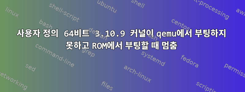 사용자 정의 64비트 3.10.9 커널이 qemu에서 부팅하지 못하고 ROM에서 부팅할 때 멈춤