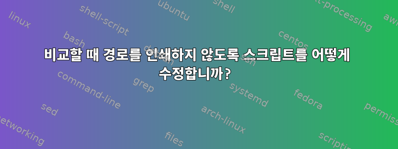 비교할 때 경로를 인쇄하지 않도록 스크립트를 어떻게 수정합니까?