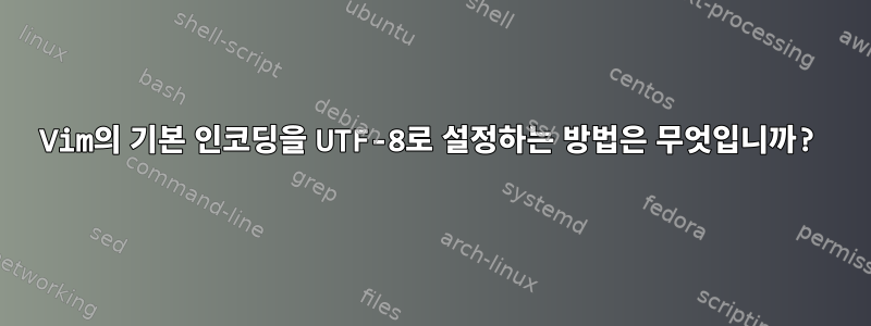 Vim의 기본 인코딩을 UTF-8로 설정하는 방법은 무엇입니까?