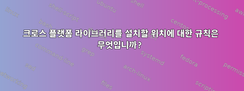 크로스 플랫폼 라이브러리를 설치할 위치에 대한 규칙은 무엇입니까?