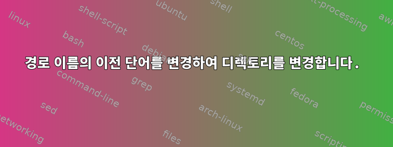 경로 이름의 이전 단어를 변경하여 디렉토리를 변경합니다.