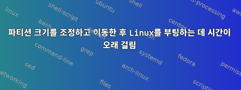 파티션 크기를 조정하고 이동한 후 Linux를 부팅하는 데 시간이 오래 걸림