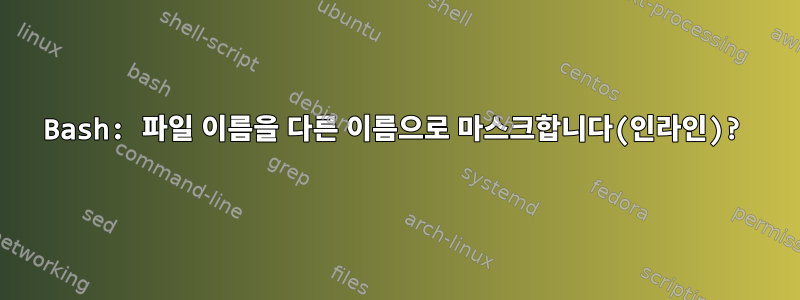 Bash: 파일 이름을 다른 이름으로 마스크합니다(인라인)?