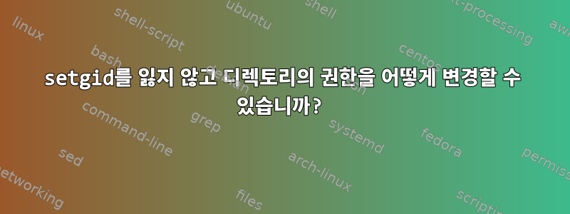 setgid를 잃지 않고 디렉토리의 권한을 어떻게 변경할 수 있습니까?