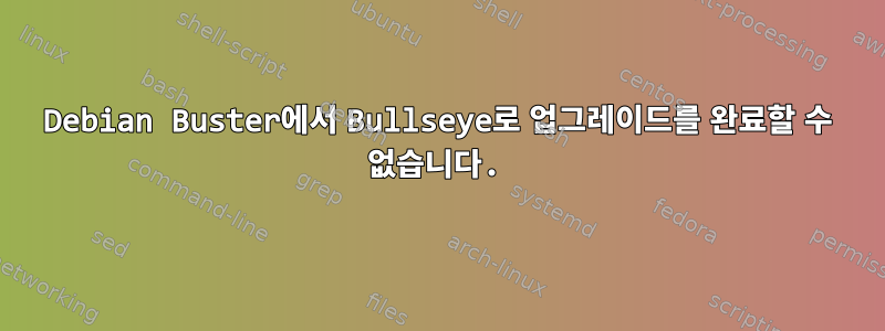 Debian Buster에서 Bullseye로 업그레이드를 완료할 수 없습니다.