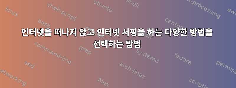 인터넷을 떠나지 않고 인터넷 서핑을 하는 다양한 방법을 선택하는 방법