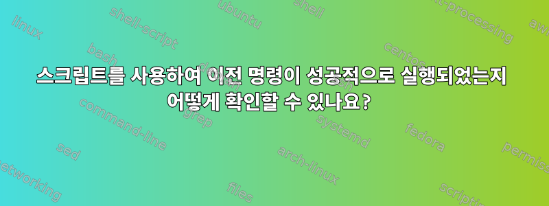 스크립트를 사용하여 이전 명령이 성공적으로 실행되었는지 어떻게 확인할 수 있나요?