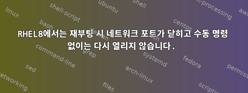 RHEL8에서는 재부팅 시 네트워크 포트가 닫히고 수동 명령 없이는 다시 열리지 않습니다.