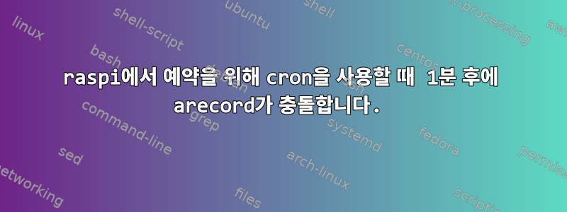 raspi에서 예약을 위해 cron을 사용할 때 1분 후에 arecord가 충돌합니다.