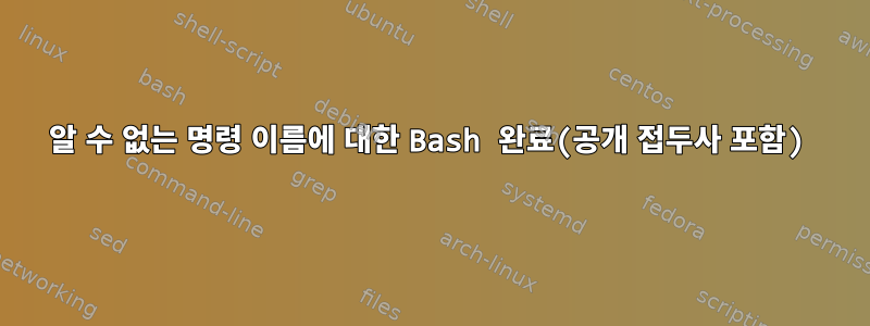 알 수 없는 명령 이름에 대한 Bash 완료(공개 접두사 포함)