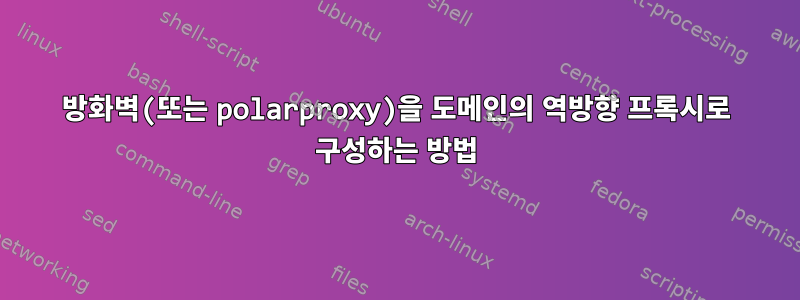 방화벽(또는 polarproxy)을 도메인의 역방향 프록시로 구성하는 방법