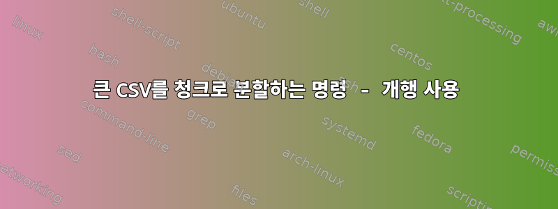 큰 CSV를 청크로 분할하는 명령 - 개행 사용