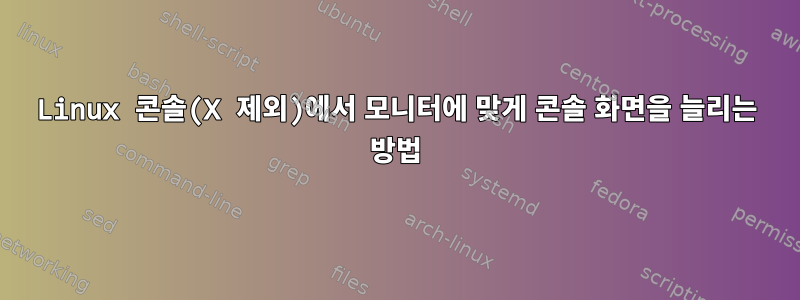 Linux 콘솔(X 제외)에서 모니터에 맞게 콘솔 화면을 늘리는 방법