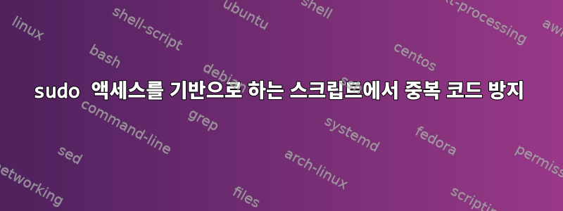 sudo 액세스를 기반으로 하는 스크립트에서 중복 코드 방지