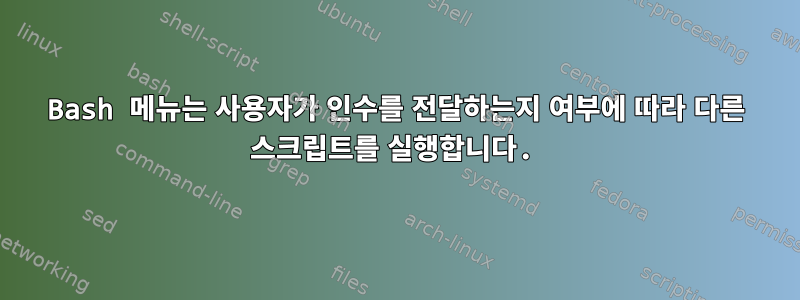 Bash 메뉴는 사용자가 인수를 전달하는지 여부에 따라 다른 스크립트를 실행합니다.