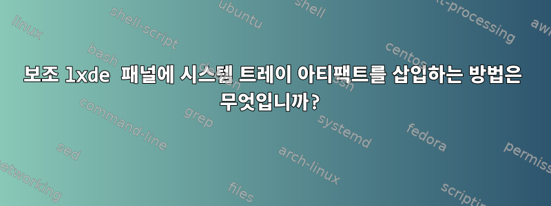 보조 lxde 패널에 시스템 트레이 아티팩트를 삽입하는 방법은 무엇입니까?