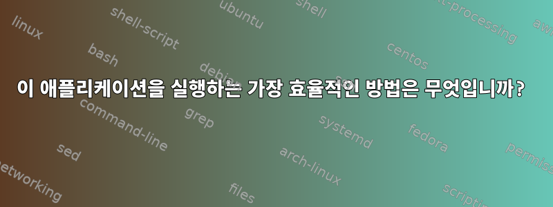 이 애플리케이션을 실행하는 가장 효율적인 방법은 무엇입니까?