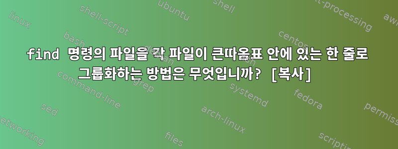 find 명령의 파일을 각 파일이 큰따옴표 안에 있는 한 줄로 그룹화하는 방법은 무엇입니까? [복사]