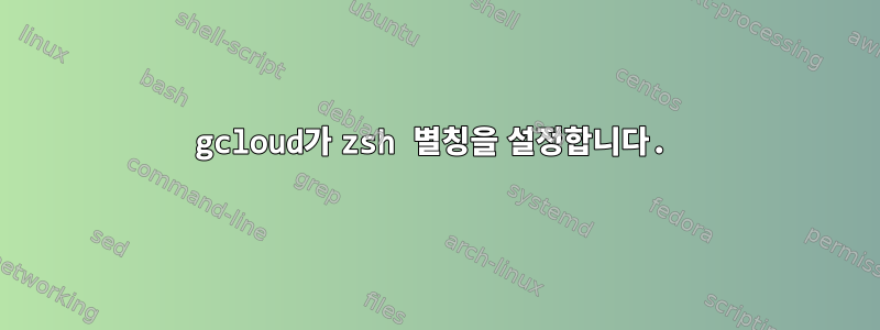 gcloud가 zsh 별칭을 설정합니다.