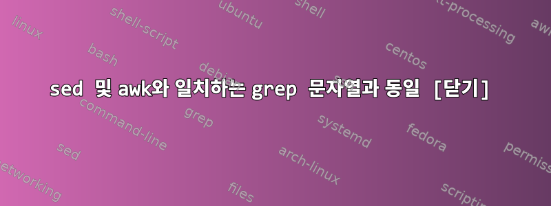 sed 및 awk와 일치하는 grep 문자열과 동일 [닫기]