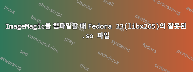 ImageMagic을 컴파일할 때 Fedora 33(libx265)의 잘못된 .so 파일