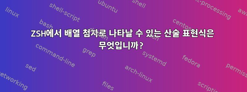 ZSH에서 배열 첨자로 나타날 수 있는 산술 표현식은 무엇입니까?