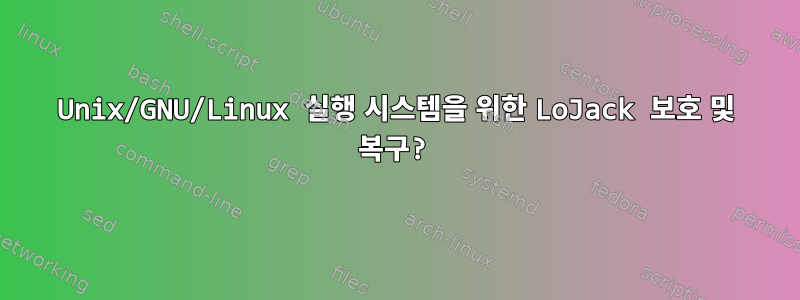 Unix/GNU/Linux 실행 시스템을 위한 LoJack 보호 및 복구?