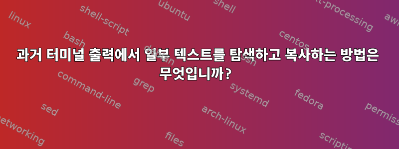 과거 터미널 출력에서 ​​일부 텍스트를 탐색하고 복사하는 방법은 무엇입니까?