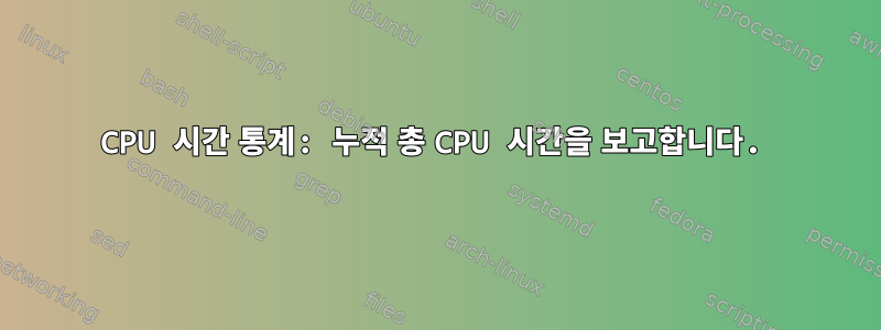 CPU 시간 통계: 누적 총 CPU 시간을 보고합니다.