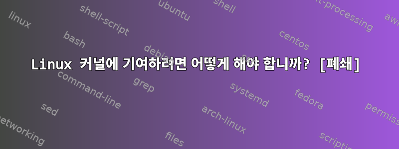 Linux 커널에 기여하려면 어떻게 해야 합니까? [폐쇄]