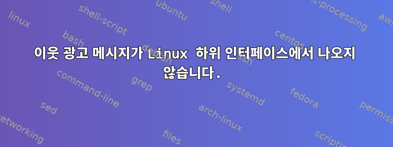 이웃 광고 메시지가 Linux 하위 인터페이스에서 나오지 않습니다.