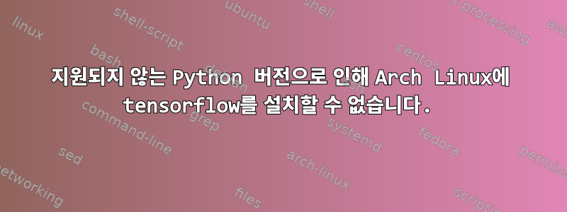 지원되지 않는 Python 버전으로 인해 Arch Linux에 tensorflow를 설치할 수 없습니다.