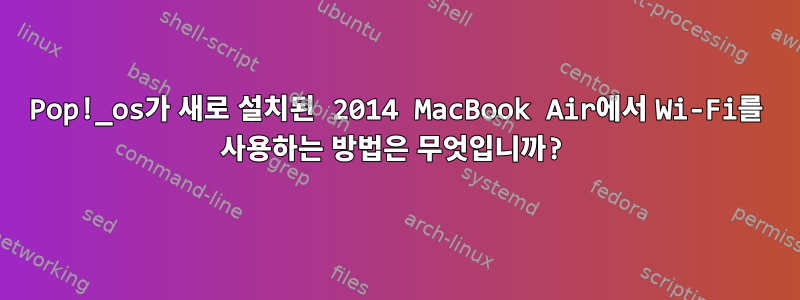 Pop!_os가 새로 설치된 2014 MacBook Air에서 Wi-Fi를 사용하는 방법은 무엇입니까?