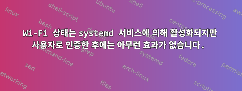 Wi-Fi 상태는 systemd 서비스에 의해 활성화되지만 사용자로 인증한 후에는 아무런 효과가 없습니다.