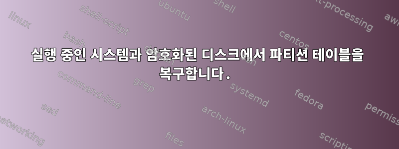 실행 중인 시스템과 암호화된 디스크에서 파티션 테이블을 복구합니다.