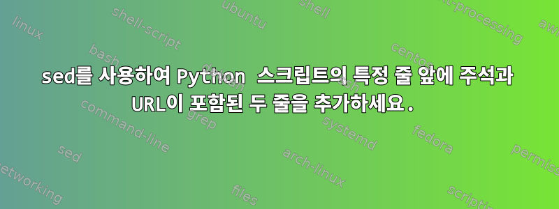 sed를 사용하여 Python 스크립트의 특정 줄 앞에 주석과 URL이 포함된 두 줄을 추가하세요.