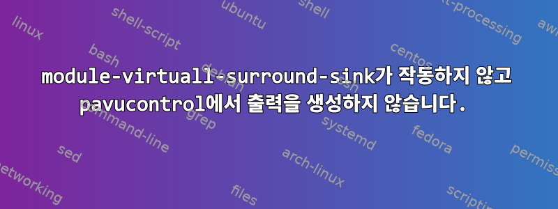 module-virtuall-surround-sink가 작동하지 않고 pavucontrol에서 출력을 생성하지 않습니다.