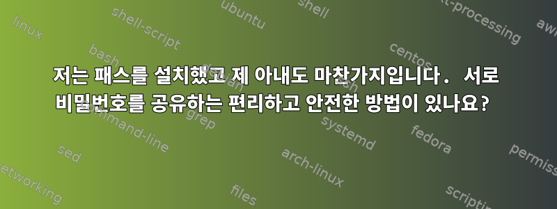 저는 패스를 설치했고 제 아내도 마찬가지입니다. 서로 비밀번호를 공유하는 편리하고 안전한 방법이 있나요?