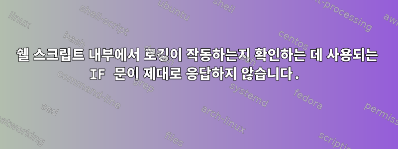 쉘 스크립트 내부에서 로깅이 작동하는지 확인하는 데 사용되는 IF 문이 제대로 응답하지 않습니다.