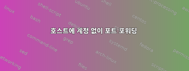 호스트에 계정 없이 포트 포워딩