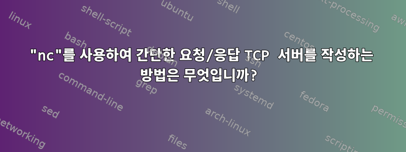 "nc"를 사용하여 간단한 요청/응답 TCP 서버를 작성하는 방법은 무엇입니까?