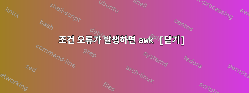 조건 오류가 발생하면 awk [닫기]