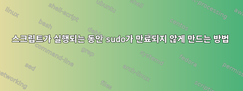 스크립트가 실행되는 동안 sudo가 만료되지 않게 만드는 방법